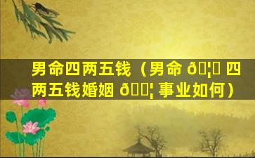 男命四两五钱（男命 🦍 四两五钱婚姻 🐦 事业如何）